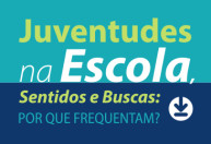 Juventudes na Escola, Sentidos e Buscas: Por que frequentam?